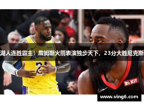 湖人连胜霸主！詹姆斯火箭表演独步天下，23分大胜尼克斯